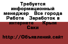 Требуется информационный менеджер - Все города Работа » Заработок в интернете   . Крым,Саки